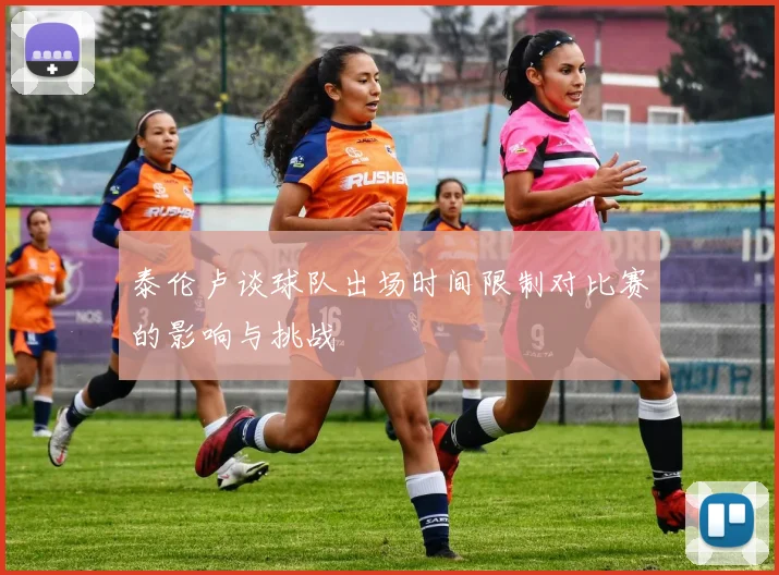 泰伦卢谈球队出场时间限制对比赛的影响与挑战