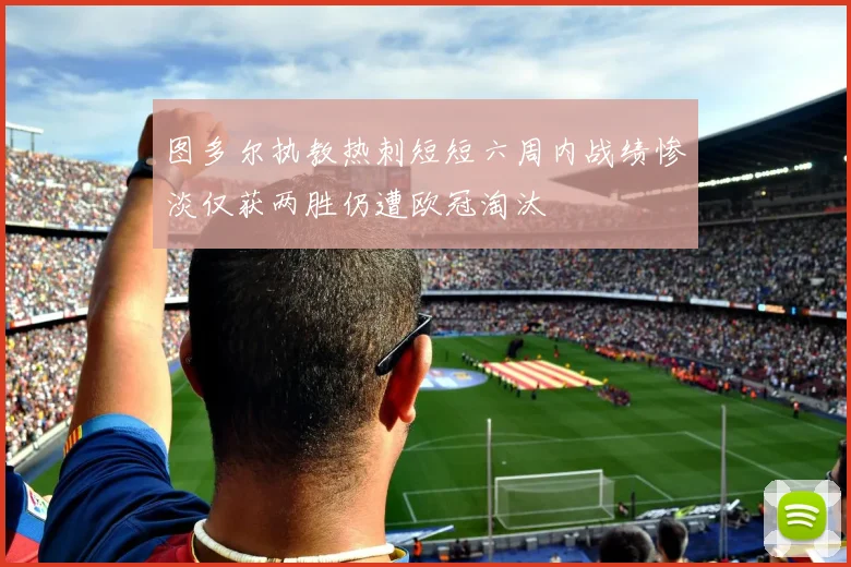 图多尔执教热刺短短六周内战绩惨淡仅获两胜仍遭欧冠淘汰