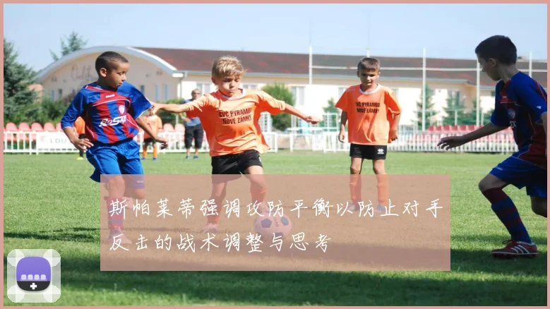 斯帕莱蒂强调攻防平衡以防止对手反击的战术调整与思考