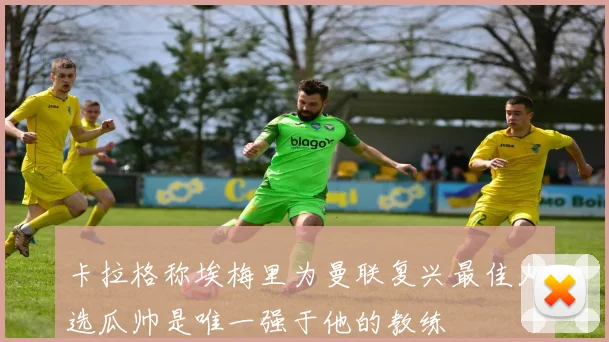 卡拉格称埃梅里为曼联复兴最佳人选瓜帅是唯一强于他的教练